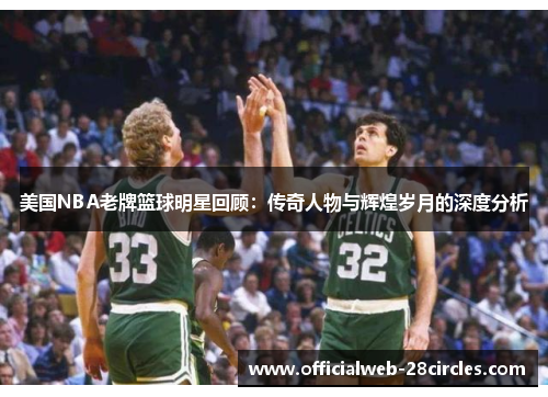 美国NBA老牌篮球明星回顾：传奇人物与辉煌岁月的深度分析