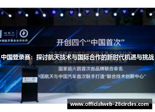 中国登录赛：探讨航天技术与国际合作的新时代机遇与挑战