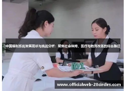 中国福利系统发展现状与挑战分析：聚焦社会保障、医疗与教育改革的综合路径