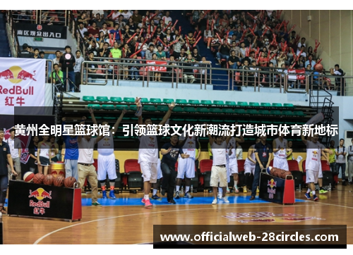 黄州全明星篮球馆：引领篮球文化新潮流打造城市体育新地标