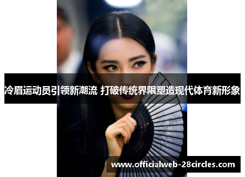 冷眉运动员引领新潮流 打破传统界限塑造现代体育新形象